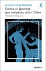 CONTRA UN IGNORANT QUE COMPRAVA MOLTS LLIBRES / UN INTEL·LECTUAL SENSE CULTURA | 9788492405633 | SAMÒSATA, LLUCIÀ DE