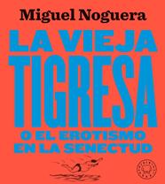 VIEJA TIGRESA O EL EROTISMO EN LA SENECTUD. NUEVA EDICIÓN EN GRAN FORMATO | 9788417552084 | NOGUERA, MIGUEL