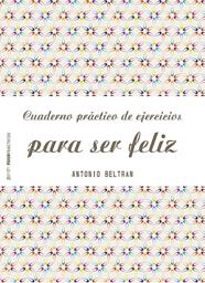 CUADERNO PRÁCTICO DE EJERCICIOS PARA SER FELIZ | 9788408151968 | BELTRAN, ANTONIO