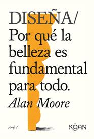 DISEÑA/ POR QUE LA BELLEZA ES FUNDAMENTAL PARA TODO | 9788418223228 | MOORE, ALAN