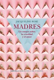 MADRES. UN ENSAYO SOBRE LA CRUELDAD Y EL AMOR | 9788417454050 | ROSE, JACQUELINE