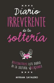 DIARIO IRREVERENTE DE LA SOLTERÍA | 9788403518230 | MYRIAM SAYALERO
