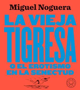 VIEJA TIGRESA O EL EROTISMO EN LA SENECTUD. NUEVA EDICIÓN EN GRAN FORMATO | 9788417552084 | NOGUERA, MIGUEL