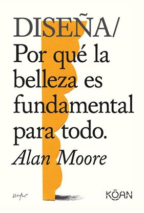 DISEÑA/ POR QUE LA BELLEZA ES FUNDAMENTAL PARA TODO | 9788418223228 | MOORE, ALAN