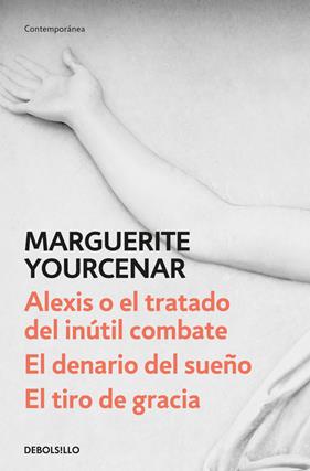 ALEXIS O EL TRATADO DEL INÚTIL COMBATE / EL DENARIO DEL SUEÑO / EL TIRO DE GRACI | 9788466342179 | YOURCENAR, MARGUERITE