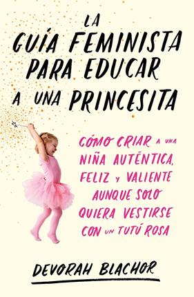 GUÍA FEMINISTA PARA EDUCAR A UNA PRINCESITA, LA | 9788499987439 | BLACHOR, DEVORAH
