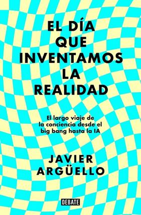 DÍA QUE INVENTAMOS LA REALIDAD, EL | 9788410214897 | ARGÜELLO, JAVIER
