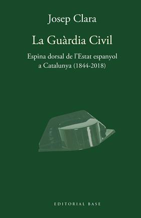 GUÀRDIA CIVIL. ESPINA DORSAL DE L'ESTAT ESPANYOL A CATALUNYA (1844-2018) | 9788417759421 | CLARA, JOSEP