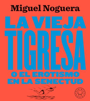 VIEJA TIGRESA O EL EROTISMO EN LA SENECTUD. NUEVA EDICIÓN EN GRAN FORMATO | 9788417552084 | NOGUERA, MIGUEL