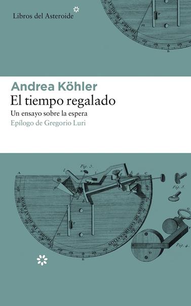 TIEMPO REGALADO. UN ENSAYO SOBRE LA ESPERA, EL | 9788417007331 | KÖHLER, ANDREA