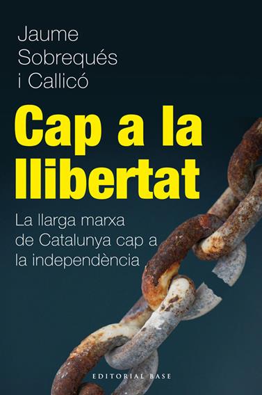 CAP A LA LLIBERTAT. LA LLARGA MARXA DE CATALUNYA CAP A LA INDEPENDÈNCIA | 9788415711216 | SOBREQUES I CALLICÓ, JAUME