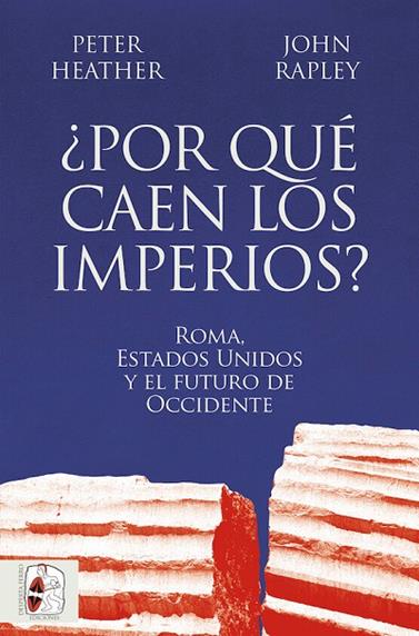 POR QUÉ CAEN LOS IMPERIOS? ROMA, ESTADOS UNIDOS Y EL FUTURO DE OCCIDENTE | 9788412716665 | HEATHER, PETER/RAPLEY, JOHN