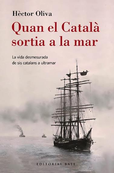QUAN EL CATALÀ SORTIA A LA MAR. LA VIDA DESMESURADA DE SIS CATALANS A ULTRAMAR | 9788410131149 | OLIVA CAMPS, HÈCTOR
